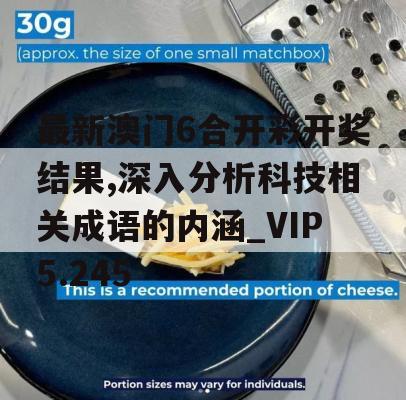 最新澳门6合开彩开奖结果,深入分析科技相关成语的内涵_VIP5.245