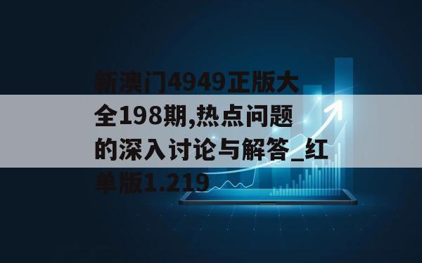 新澳门4949正版大全198期,热点问题的深入讨论与解答_红单版1.219