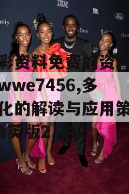 澳彩资料免费的资料大全wwe7456,多元化的解读与应用策略_精英版2.242