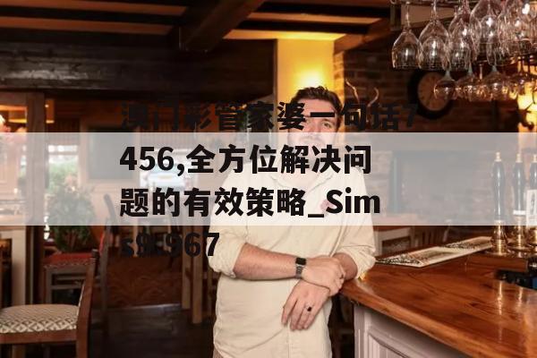 澳门彩管家婆一句话7456,全方位解决问题的有效策略_Sims9.967