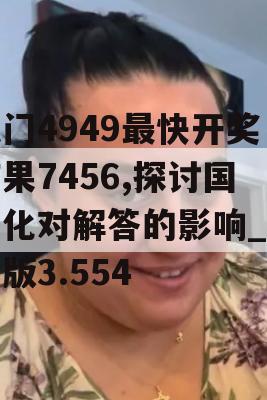 澳门4949最快开奖结果7456,探讨国产化对解答的影响_探险版3.554