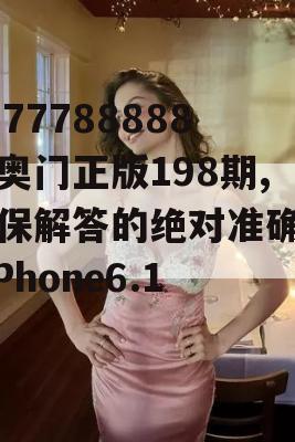 7777788888新奥门正版198期,确保解答的绝对准确性_iPhone6.191