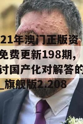 2021年澳门正版资料免费更新198期,探讨国产化对解答的影响_旗舰版2.208