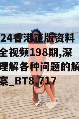 2024香港正版资料大全视频198期,深入理解各种问题的解决方案_BT8.717