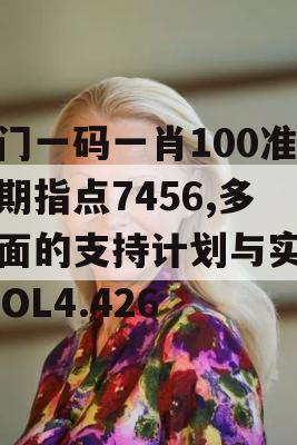 澳门一码一肖100准今期指点7456,多方面的支持计划与实施_ZOL4.426