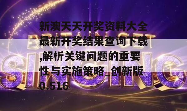 新澳天天开奖资料大全最新开奖结果查询下载,解析关键问题的重要性与实施策略_创新版0.516