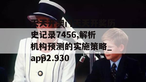 天天开澳门天天开奖历史记录7456,解析机构预测的实施策略_app2.930