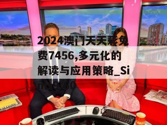 2024澳门天天彩免费7456,多元化的解读与应用策略_Sims9.60