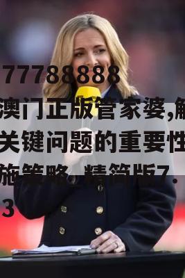 7777788888新澳门正版管家婆,解析关键问题的重要性与实施策略_精简版7.613