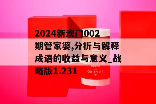 2024新澳门002期管家婆,分析与解释成语的收益与意义_战略版1.231