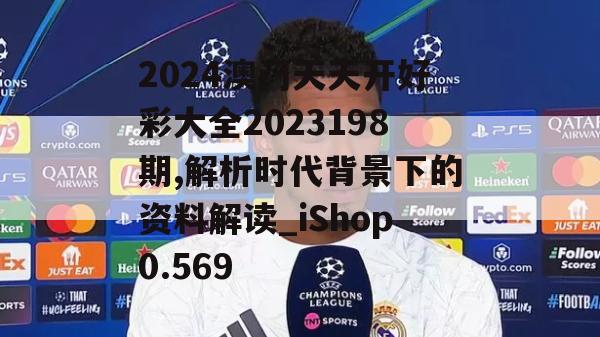 2024澳门天天开好彩大全2023198期,解析时代背景下的资料解读_iShop0.569