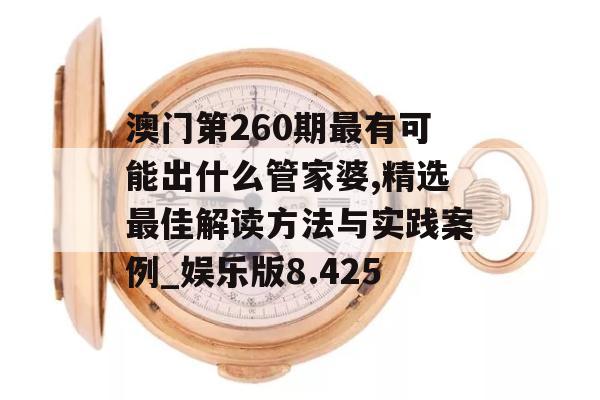 澳门第260期最有可能出什么管家婆,精选最佳解读方法与实践案例_娱乐版8.425