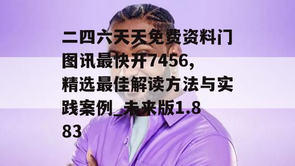 二四六天天免费资料门图讯最快开7456,精选最佳解读方法与实践案例_未来版1.883