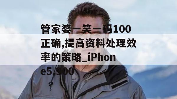 管家婆一笑一码100正确,提高资料处理效率的策略_iPhone5.900