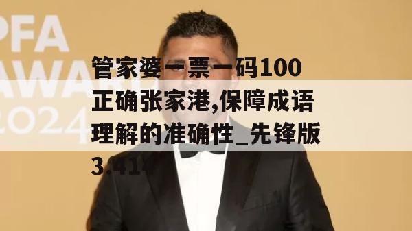 管家婆一票一码100正确张家港,保障成语理解的准确性_先锋版3.414