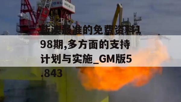 新澳最准的免费资料198期,多方面的支持计划与实施_GM版5.843