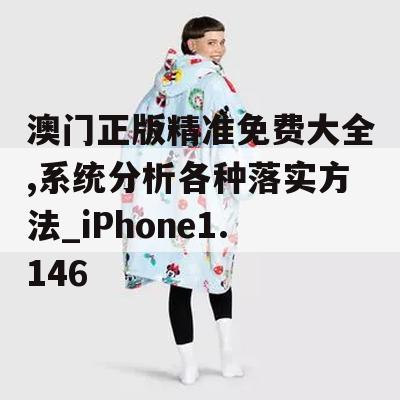 澳门正版精准免费大全,系统分析各种落实方法_iPhone1.146