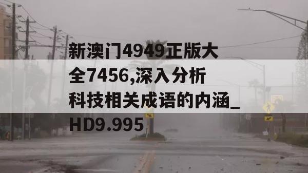 新澳门4949正版大全7456,深入分析科技相关成语的内涵_HD9.995