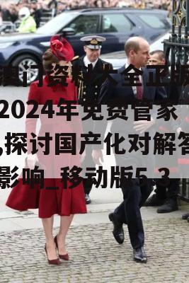 新澳门资料大全正版资料2024年免费管家婆,探讨国产化对解答的影响_移动版5.347