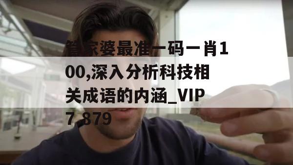 管家婆最准一码一肖100,深入分析科技相关成语的内涵_VIP7.879