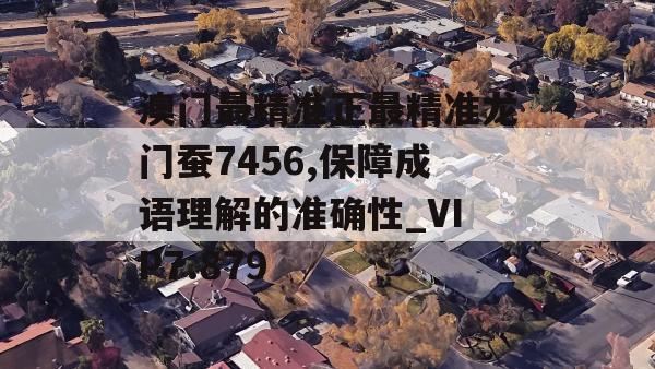 澳门最精准正最精准龙门蚕7456,保障成语理解的准确性_VIP7.879