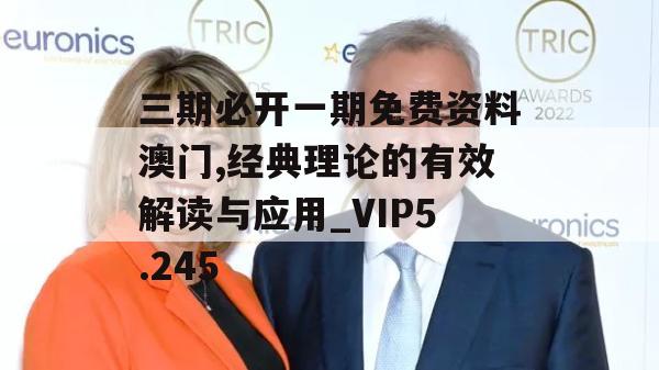 三期必开一期免费资料澳门,经典理论的有效解读与应用_VIP5.245