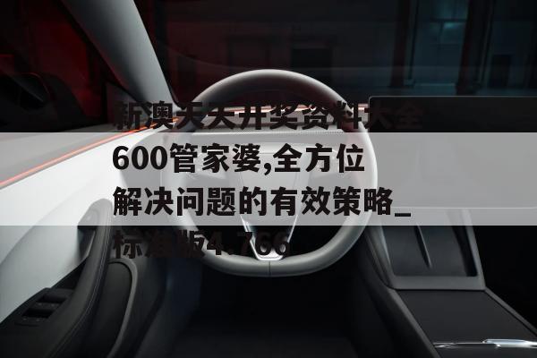 新澳天天开奖资料大全600管家婆,全方位解决问题的有效策略_标准版4.766