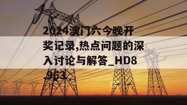 2024澳门六今晚开奖记录,热点问题的深入讨论与解答_HD8.963