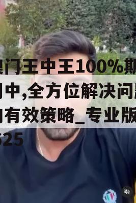 澳门王中王100%期期中,全方位解决问题的有效策略_专业版8.625