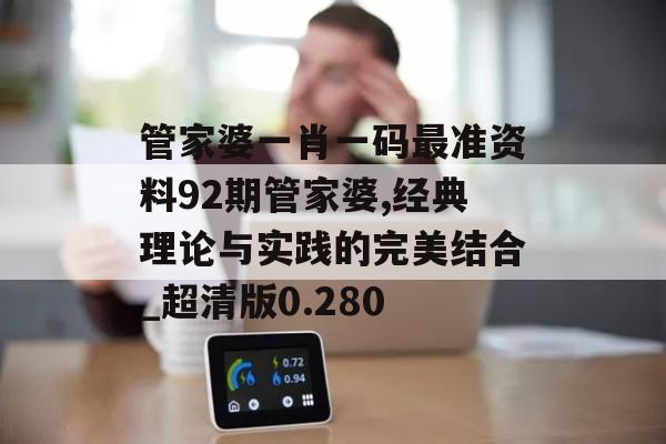 管家婆一肖一码最准资料92期管家婆,经典理论与实践的完美结合_超清版0.280