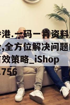 香港.一码一肖资料大全,全方位解决问题的有效策略_iShop1.756