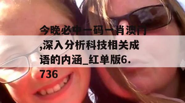 今晚必中一码一肖澳门,深入分析科技相关成语的内涵_红单版6.736