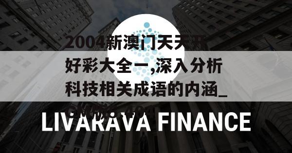 2004新澳门天天开好彩大全一,深入分析科技相关成语的内涵_GM版5.404