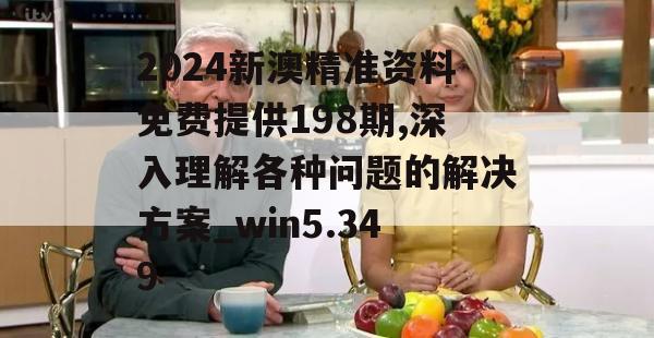 2024新澳精准资料免费提供198期,深入理解各种问题的解决方案_win5.349