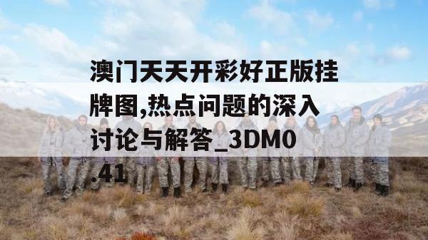 澳门天天开彩好正版挂牌图,热点问题的深入讨论与解答_3DM0.41