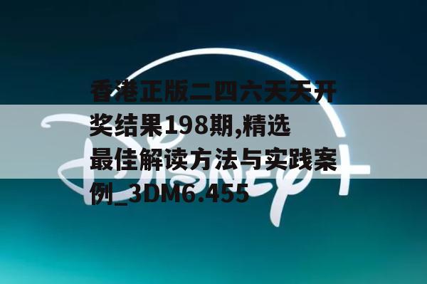 香港正版二四六天天开奖结果198期,精选最佳解读方法与实践案例_3DM6.455