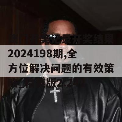 澳门开奖记录开奖结果2024198期,全方位解决问题的有效策略_精英版2.242