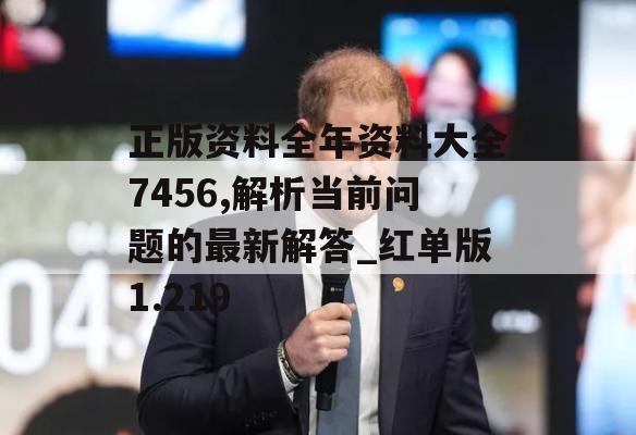 正版资料全年资料大全7456,解析当前问题的最新解答_红单版1.219