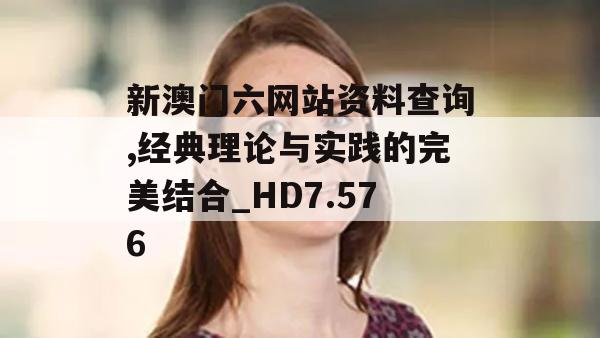 新澳门六网站资料查询,经典理论与实践的完美结合_HD7.576