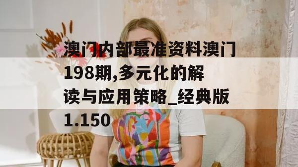 澳门内部最准资料澳门198期,多元化的解读与应用策略_经典版1.150