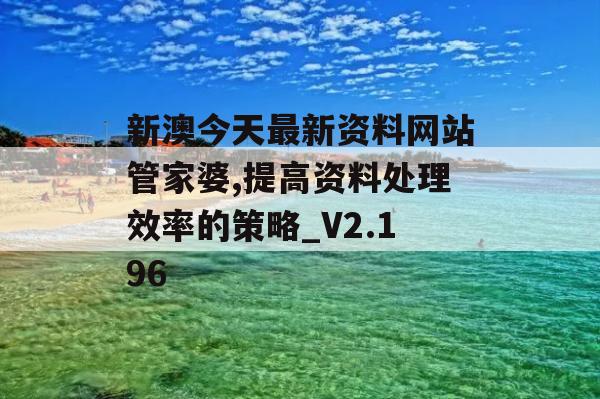 新澳今天最新资料网站管家婆,提高资料处理效率的策略_V2.196