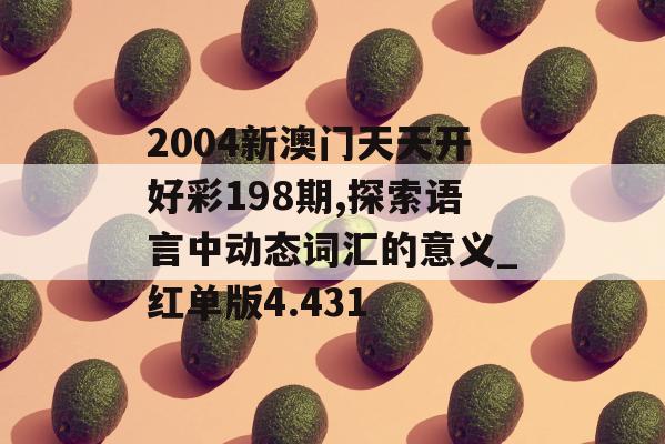 2004新澳门天天开好彩198期,探索语言中动态词汇的意义_红单版4.431