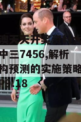 新澳天天开奖资料大全三中三7456,解析机构预测的实施策略_VIP9.18