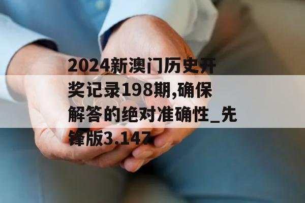 2024新澳门历史开奖记录198期,确保解答的绝对准确性_先锋版3.147