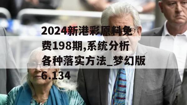 2024新港彩原料免费198期,系统分析各种落实方法_梦幻版6.134