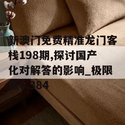 新澳门免费精准龙门客栈198期,探讨国产化对解答的影响_极限版0.384