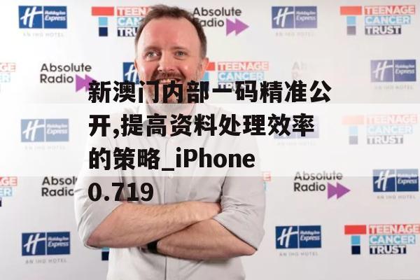 新澳门内部一码精准公开,提高资料处理效率的策略_iPhone0.719