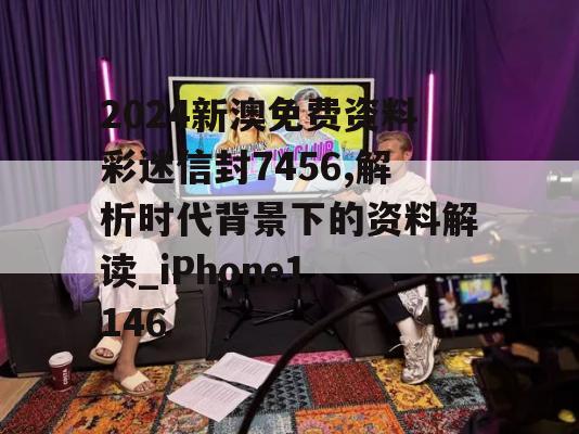 2024新澳免费资料彩迷信封7456,解析时代背景下的资料解读_iPhone1.146