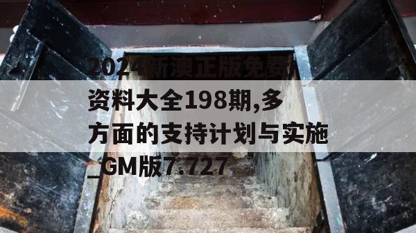 2024新澳正版免费资料大全198期,多方面的支持计划与实施_GM版7.727