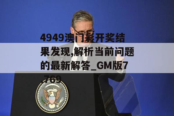 4949澳门彩开奖结果发现,解析当前问题的最新解答_GM版7.769